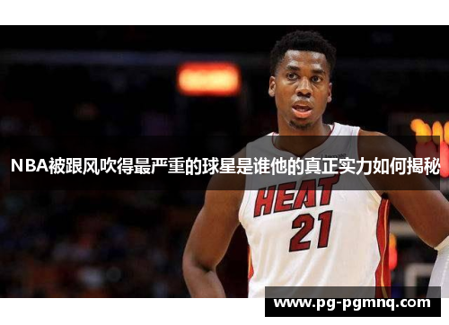 NBA被跟风吹得最严重的球星是谁他的真正实力如何揭秘