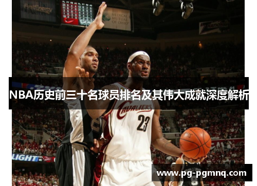 NBA历史前三十名球员排名及其伟大成就深度解析