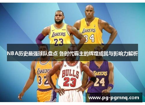 NBA历史最强球队盘点 各时代霸主的辉煌成就与影响力解析
