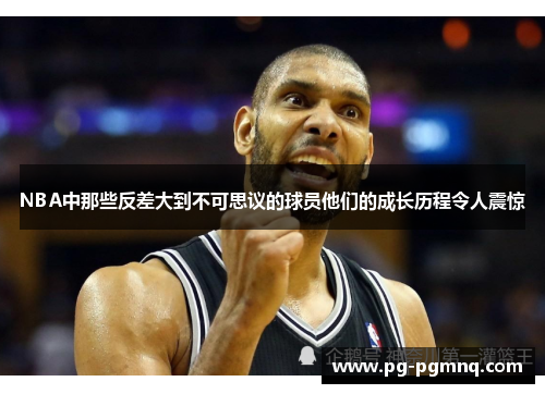 NBA中那些反差大到不可思议的球员他们的成长历程令人震惊