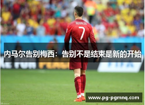 内马尔告别梅西：告别不是结束是新的开始