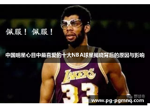 中国明星心目中最喜爱的十大NBA球星揭晓背后的原因与影响