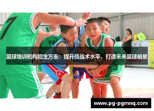 篮球培训机构招生方案：提升技战术水平，打造未来篮球明星