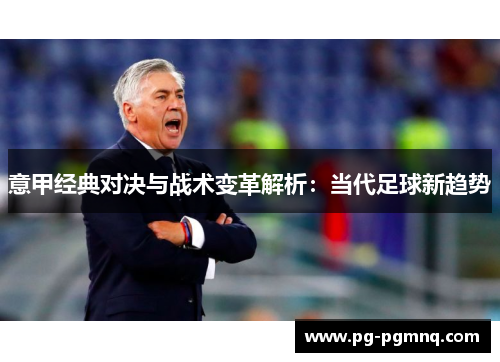 意甲经典对决与战术变革解析：当代足球新趋势