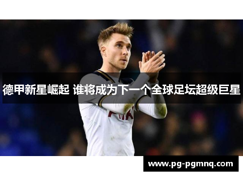 德甲新星崛起 谁将成为下一个全球足坛超级巨星