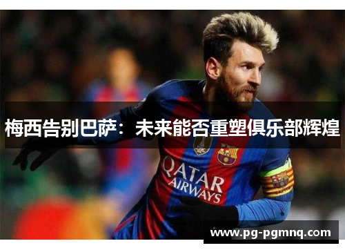 梅西告别巴萨：未来能否重塑俱乐部辉煌