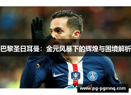 巴黎圣日耳曼：金元风暴下的辉煌与困境解析