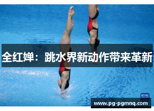 全红婵：跳水界新动作带来革新