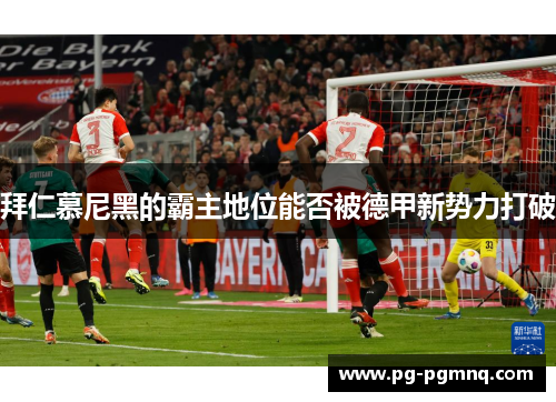 拜仁慕尼黑的霸主地位能否被德甲新势力打破