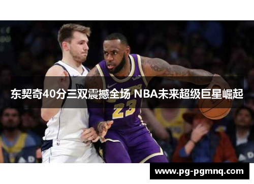东契奇40分三双震撼全场 NBA未来超级巨星崛起
