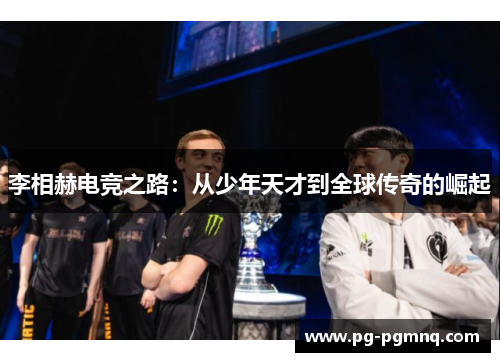 李相赫电竞之路：从少年天才到全球传奇的崛起