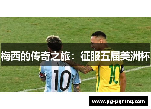 梅西的传奇之旅：征服五届美洲杯