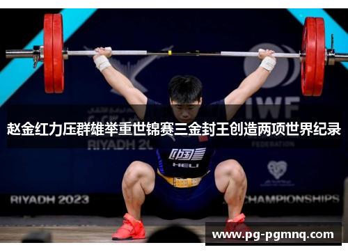 赵金红力压群雄举重世锦赛三金封王创造两项世界纪录
