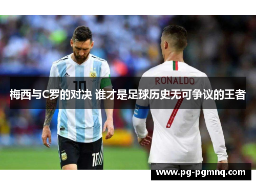 梅西与C罗的对决 谁才是足球历史无可争议的王者