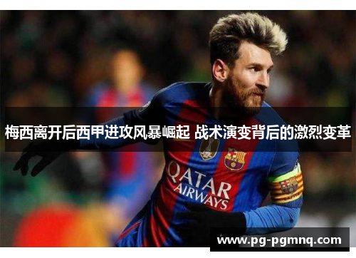 梅西离开后西甲进攻风暴崛起 战术演变背后的激烈变革