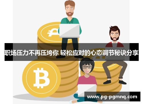 职场压力不再压垮你 轻松应对的心态调节秘诀分享
