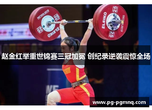 赵金红举重世锦赛三冠加冕 创纪录逆袭震惊全场