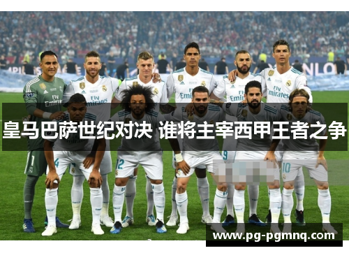 皇马巴萨世纪对决 谁将主宰西甲王者之争