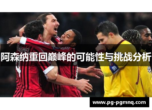 阿森纳重回巅峰的可能性与挑战分析