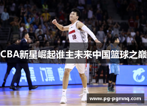 CBA新星崛起谁主未来中国篮球之巅