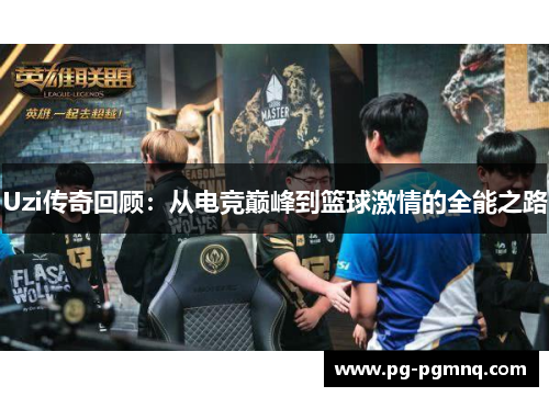 Uzi传奇回顾：从电竞巅峰到篮球激情的全能之路