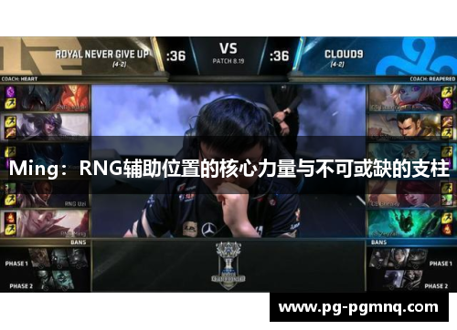 Ming：RNG辅助位置的核心力量与不可或缺的支柱
