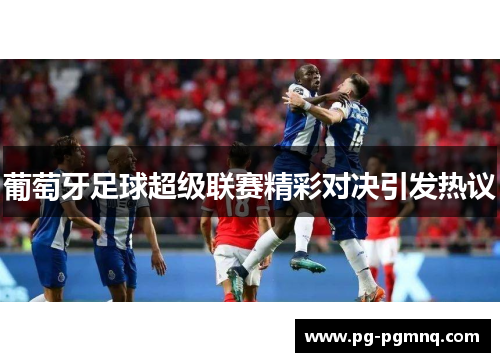 葡萄牙足球超级联赛精彩对决引发热议